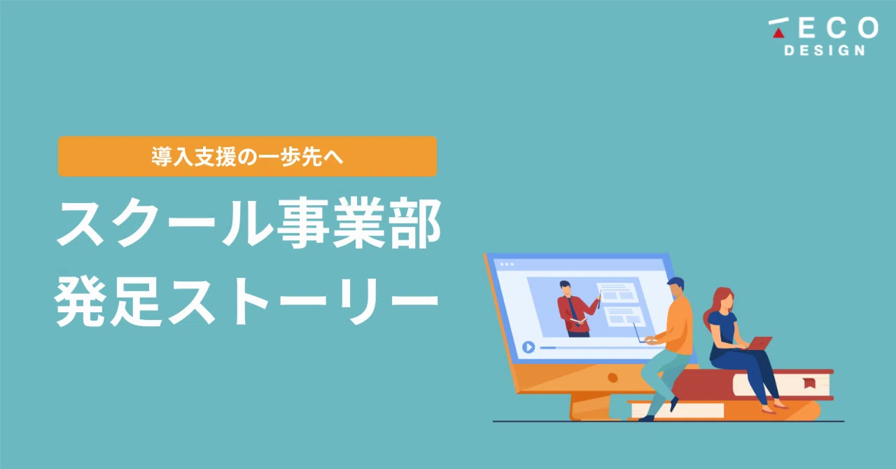 導入支援の一歩先へ。スクール事業部発足ストーリー｜TECO Designオープン社内報｜株式会社TECO Design