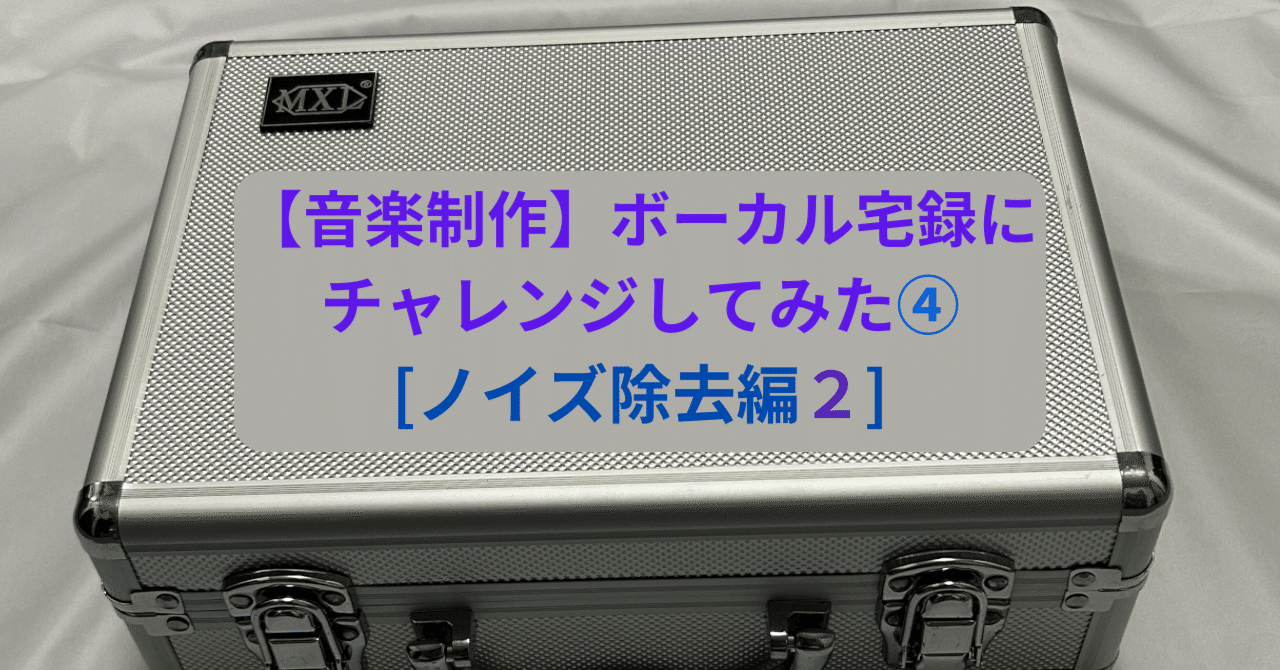 音楽制作】ボーカル宅録にチャレンジしてみた④[ノイズ除去編2 音楽制作】ボーカル宅録にチャレンジしてみた④[ノイズ除去編2