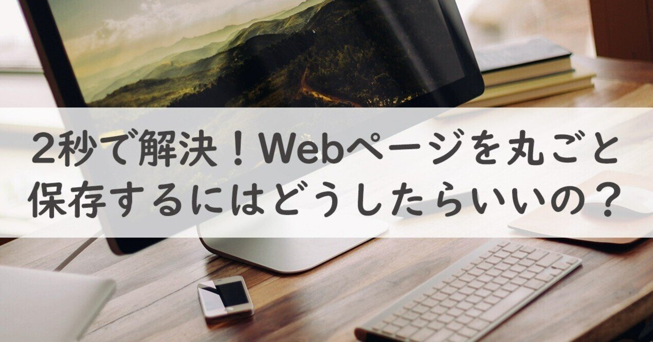 2秒で解決！Webページを丸ごと保存するにはどうしたらいいの？｜片桐光知子