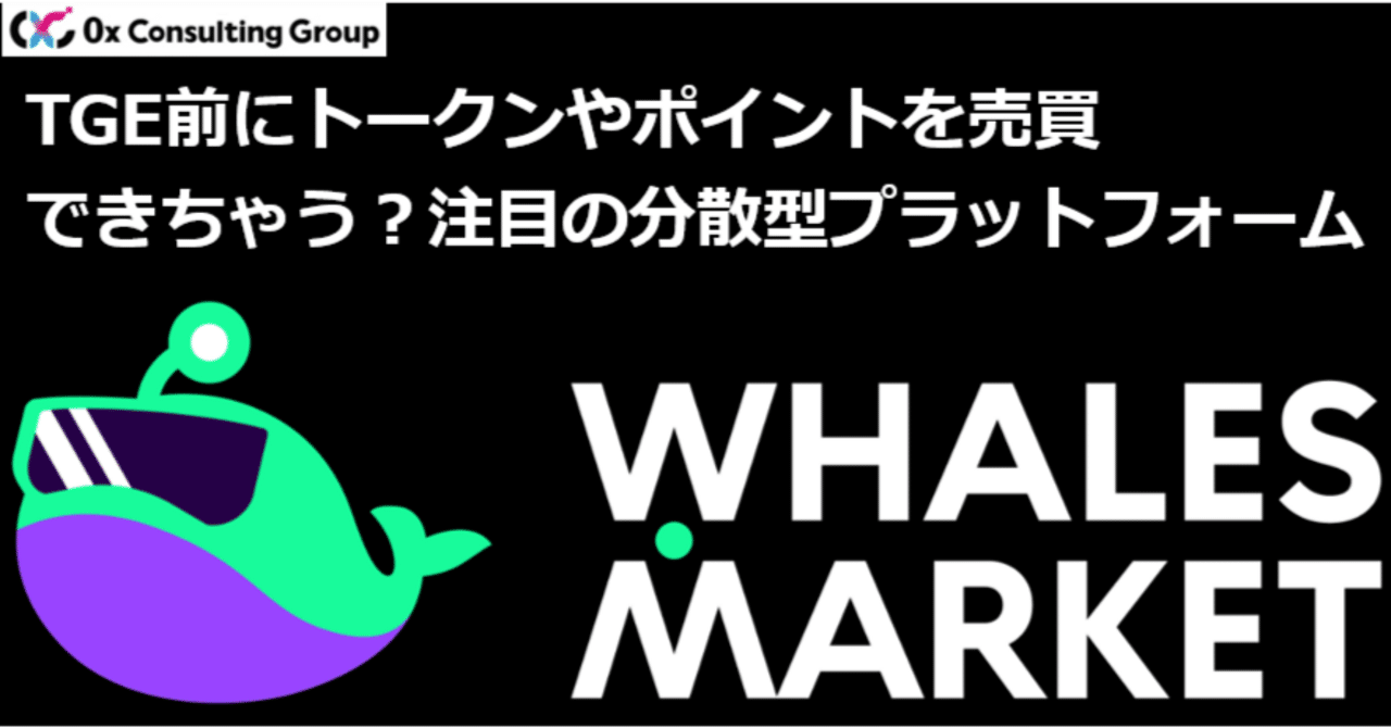 TGE前にトークンやポイントを売買できちゃう？注目の分散型プラットフォーム「Whales Market」｜0x Consulting  Group｜Web3プロジェクトの総合コンサルティング企業