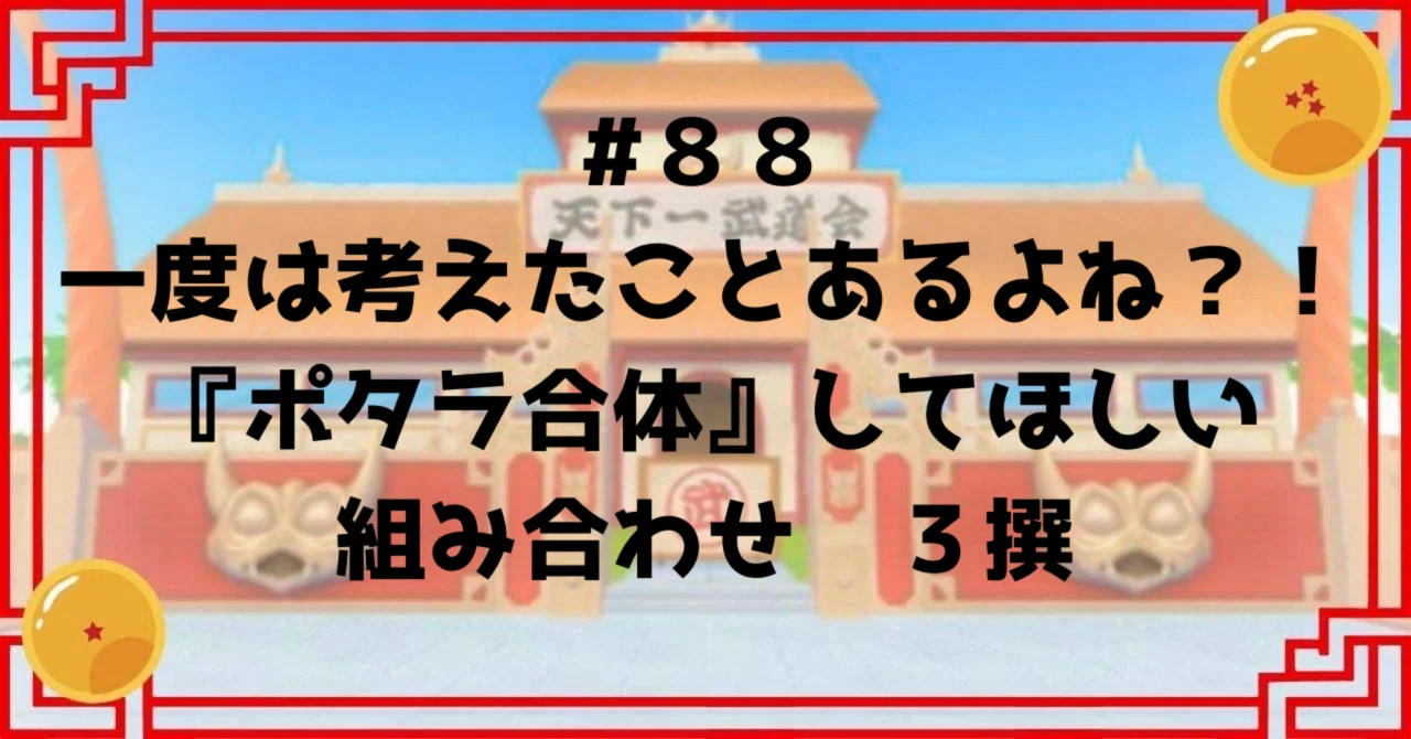 #88 一度は考えたことあるよね？！ 『ポタラ合体』してほしい組み合わせ3撰｜ドラゴンボール好き会社員 原功次