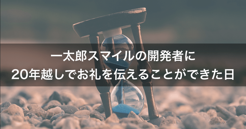 一太郎スマイルの開発者に20年越しでお礼を伝えることができた日