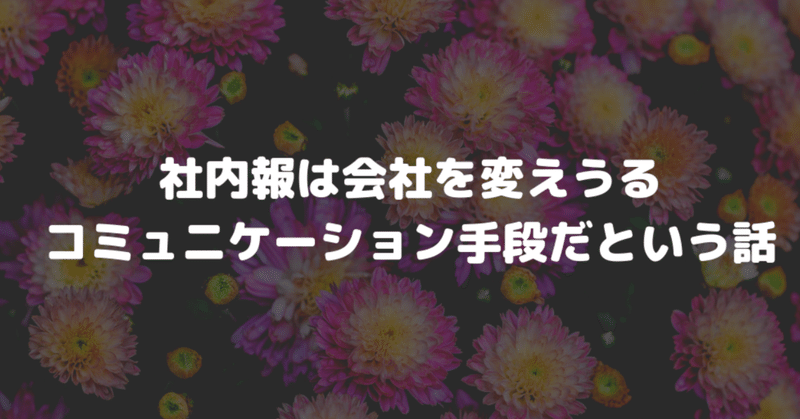社内報は会社を変えうる_コミュニケーション手段だという話