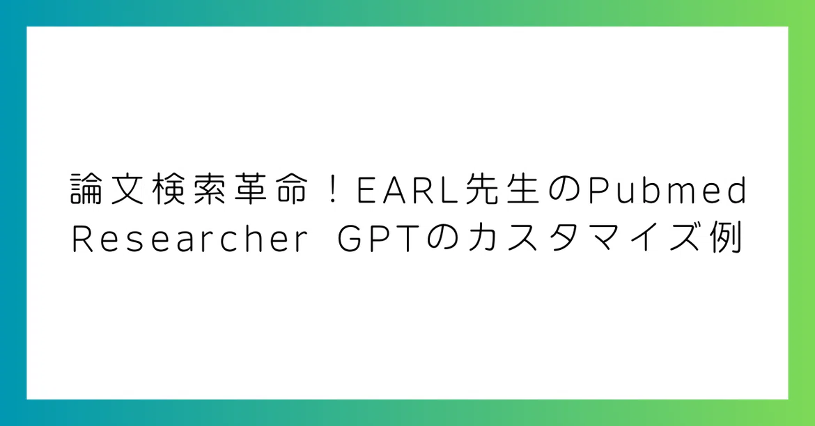 논문 검색 혁명! EARL 선생님의 Pubmed Researcher GPT 커스터마이징 사례｜genkAIjokyo|ChatGPT ...