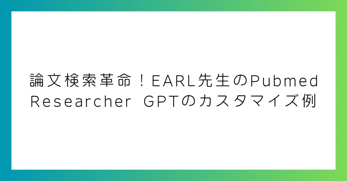 논문 검색 혁명! EARL 선생님의 Pubmed Researcher GPT 커스터마이징 사례｜genkAIjokyo|ChatGPT ...