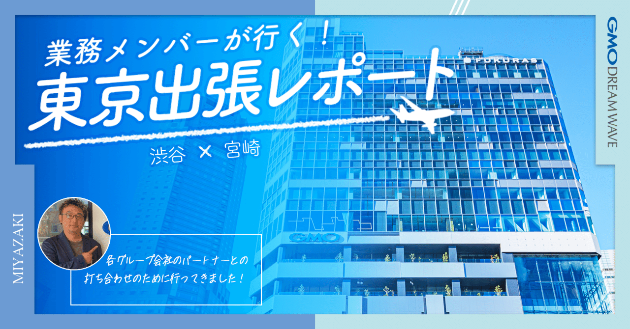 業務メンバーが行く！東京出張レポート｜GMOドリームウェーブ 公式note