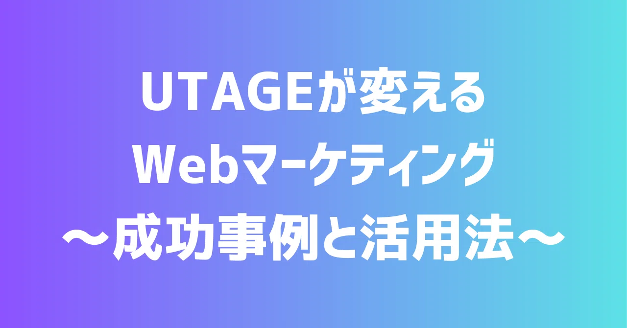UTAGEが変えるWebマーケティング～成功事例と活用法～｜UTAGE大学