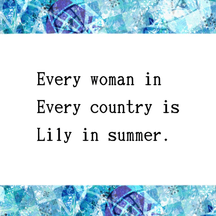" Every woman in
Every country is
Lily in summer. "
