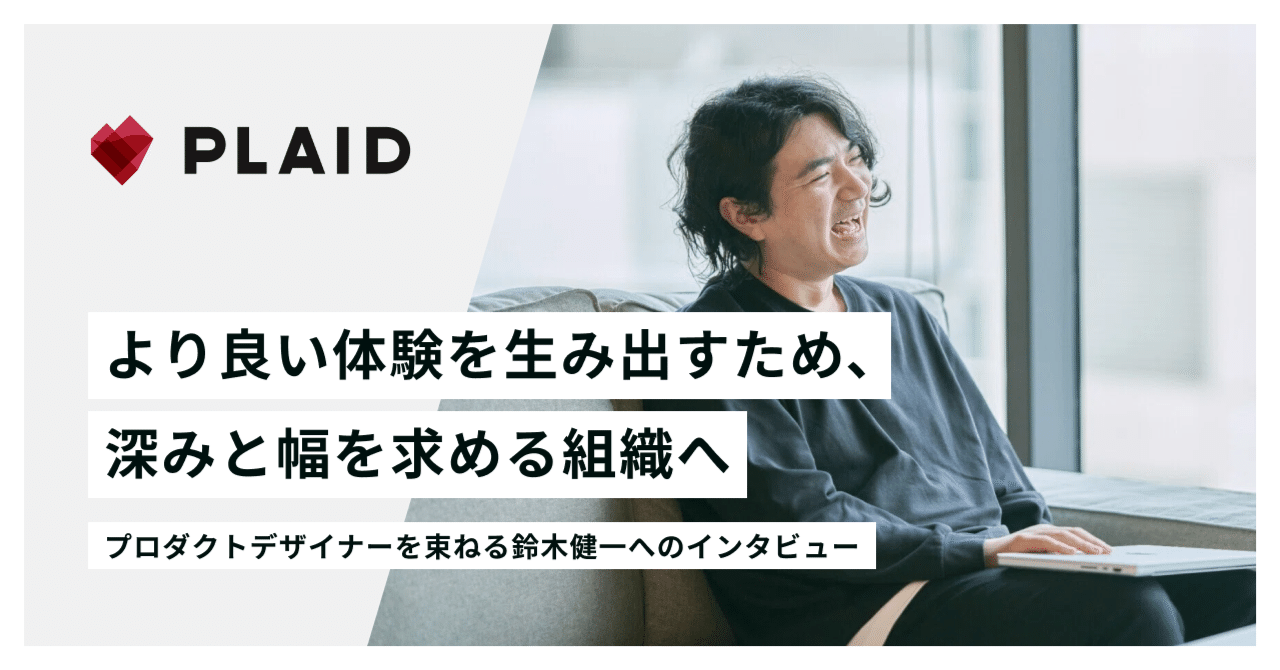より良い体験を生み出すため、深みと幅を求める組織へ──プロダクトデザイナーを束ねる鈴木健一へのインタビュー