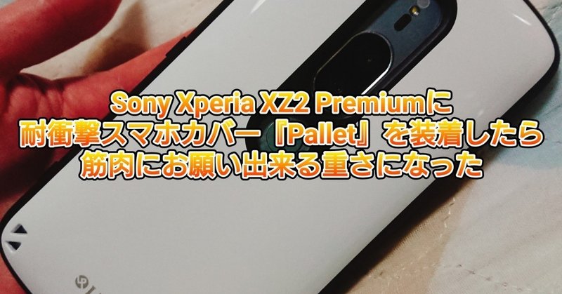 Sony Xperia XZ2 Premium に耐衝撃スマホカバー『Pallet』を装着したら筋肉にお願い出来る重さになった