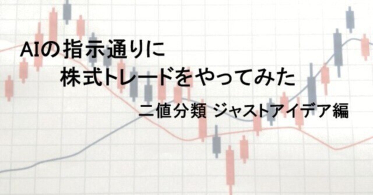 AIの指示通りに株式トレードをやってみた 二値分類 ジャストアイデア編｜日曜プログラマー