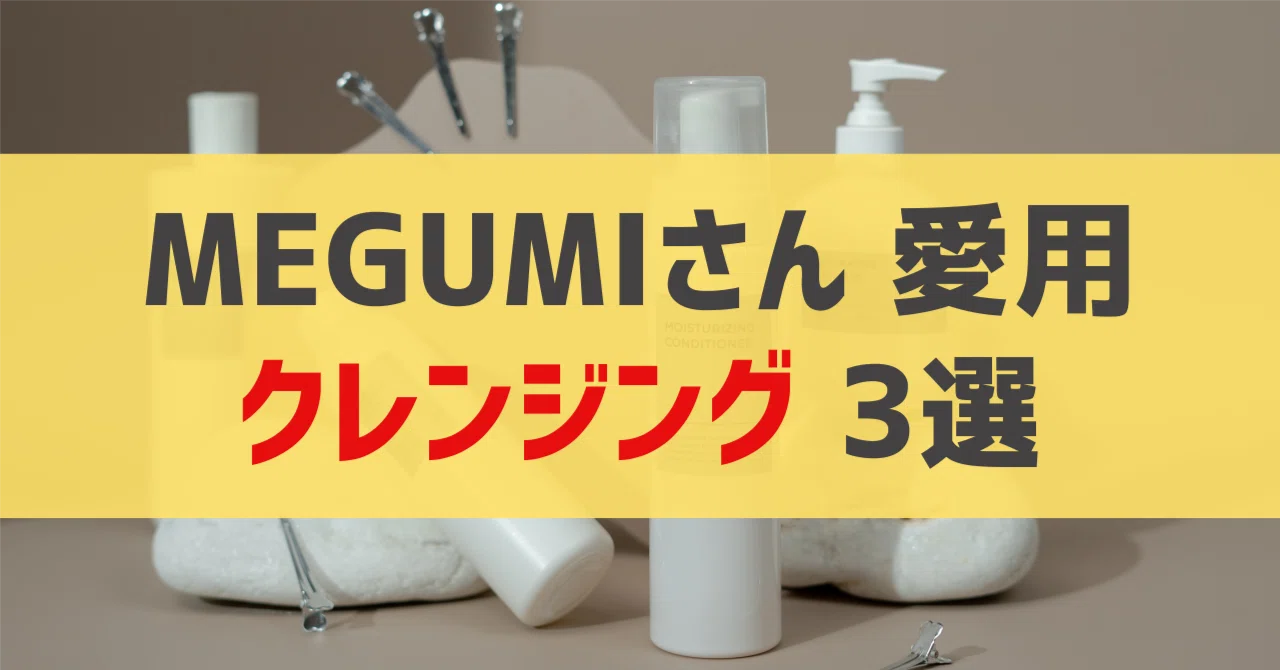 MEGUMIさん愛用 クレンジング・メイク落とし 3選｜sappi_beauty