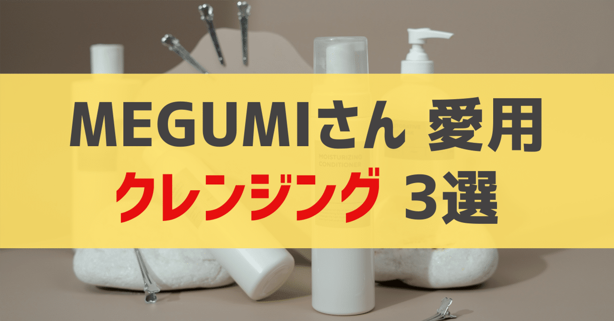 MEGUMIさん愛用 クレンジング・メイク落とし 3選｜sappi_beauty