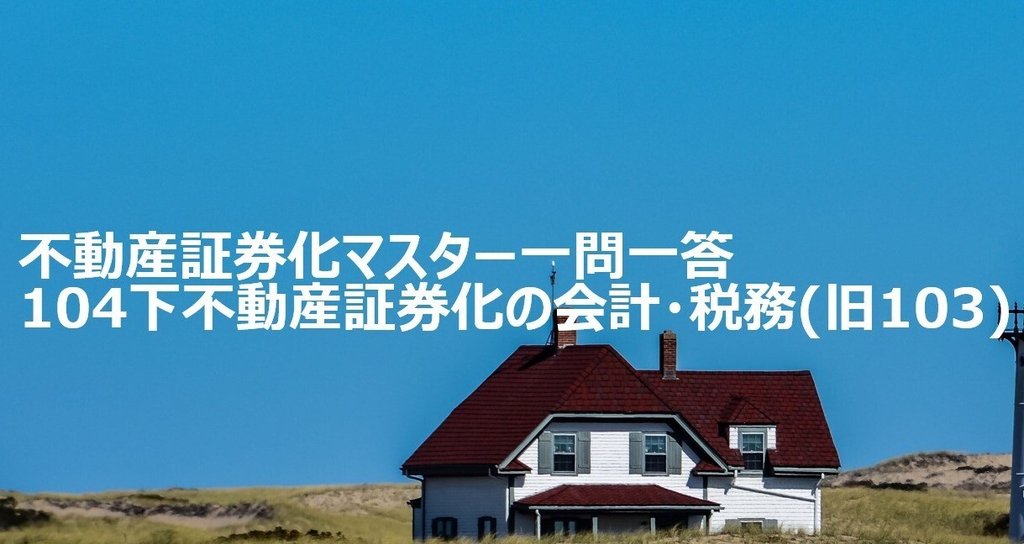 不動産証券化マスター一問一答 104不動産証券化の会計・税務 不動産証券化マスター一問一答 104不動産証券化の会計・税務