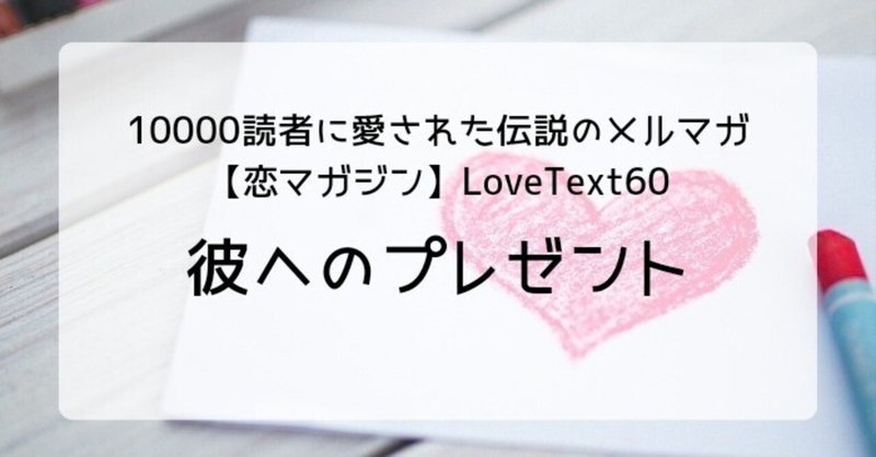 ◆彼へのプレゼント（週末恋活「恋マガジン」LoveText vol.60）：詩/恋愛コラム/恋愛記事/恋愛心理/執筆