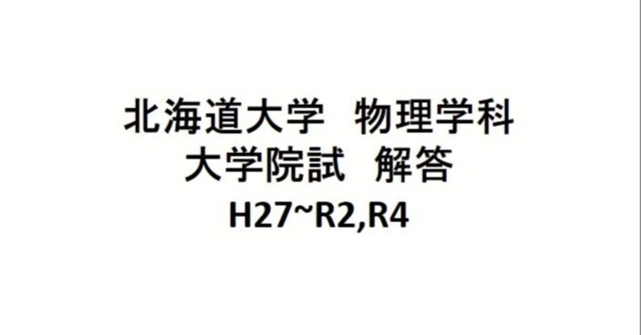 北海道大学 物理学科 物性物理学 宇宙理学専攻 院試 解答 H27~R2 R4