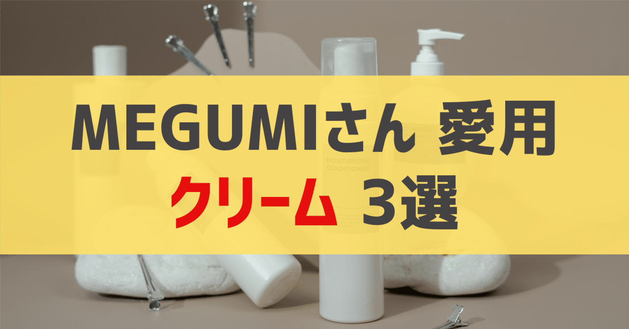 MEGUMIさん愛用 クリーム 3選｜sappi_beauty