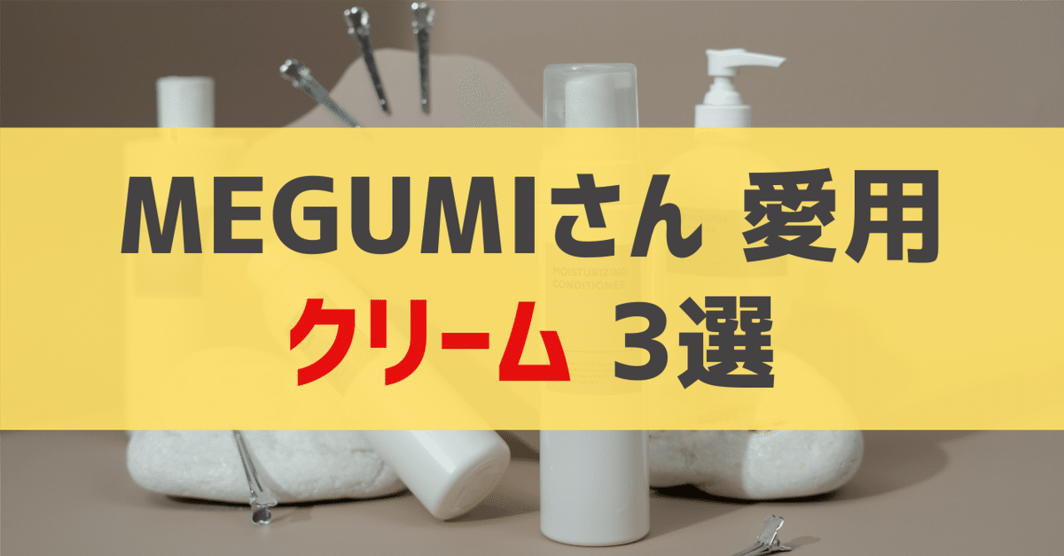 MEGUMIさん愛用 クリーム 3選｜sappi_beauty