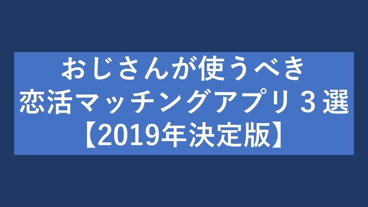恋愛弱者のおじさんが使うべき恋活マッチングアプリ3選 19年決定版 おっさん Note 恋愛弱者のおじさんが使うべき恋活マッチングアプリ3選 19年決定版 おっさん Note