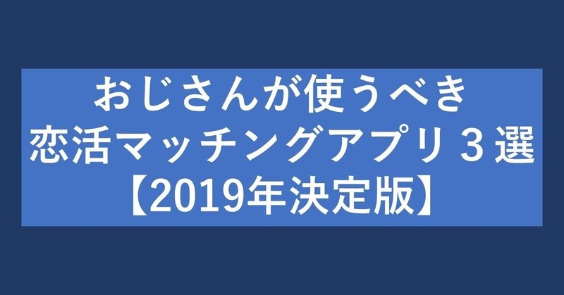 恋愛弱者のおじさんが使うべき恋活マッチングアプリ３選 19年決定版 おっさん Note