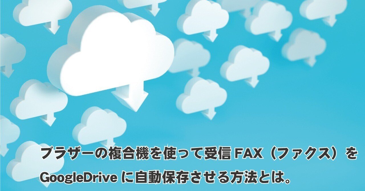 ブラザーの複合機を使って受信FAX（ファクス）をGoogleDriveに自動保存