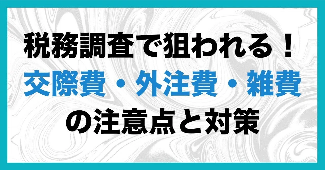 税務調査で狙われる！交際費・外注費・雑費の「注意点」と「対策