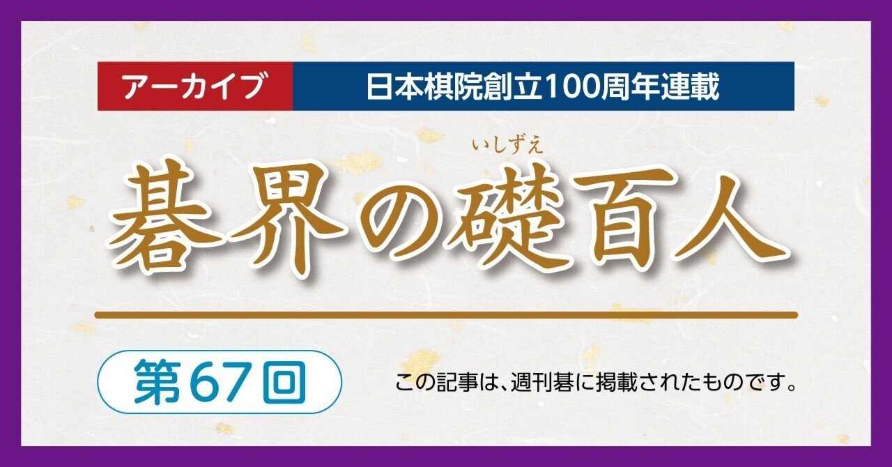 第67回碁界の礎百人―51歳藤沢、第1期棋聖に【藤沢秀行⑦橋本宇太郎⑧