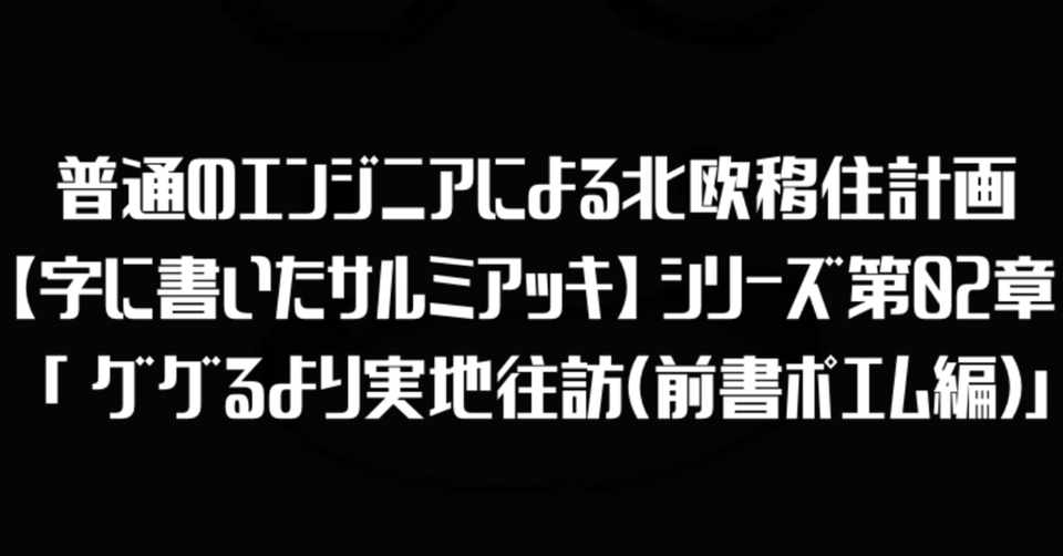 普通のエンジニアによる北欧移住計画 字に書いたサルミアッキ シリーズ第02章 ググるより実地往訪 前書ポエム編 R D Sakamoto Note