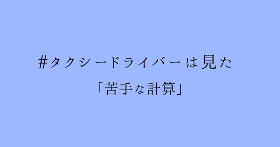 タクシードライバーは見た 苦手な計算 ヨナシロ Note