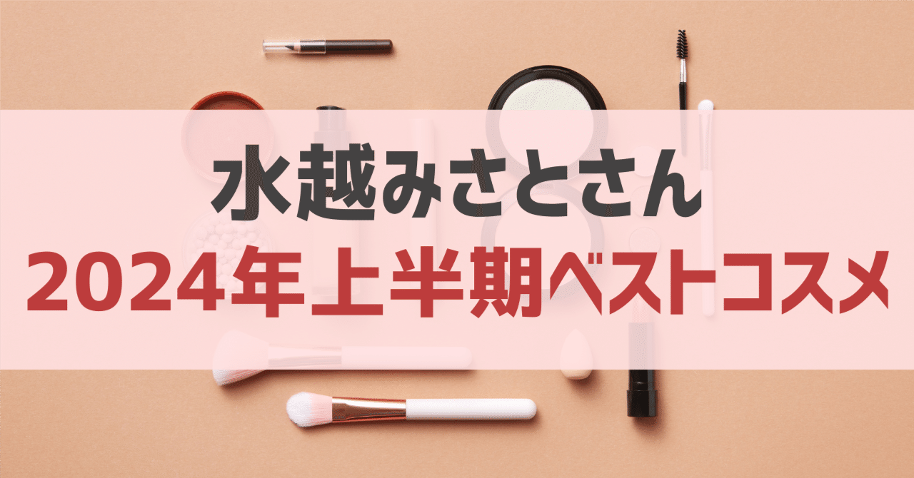 水越みさとさん「2024年上半期ベストコスメ」 まとめ （プチプラ