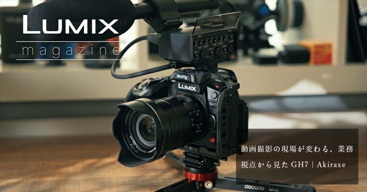 動画撮影の現場が変わる、業務視点から見たGH7｜Akiraxe｜LUMIX Magazine