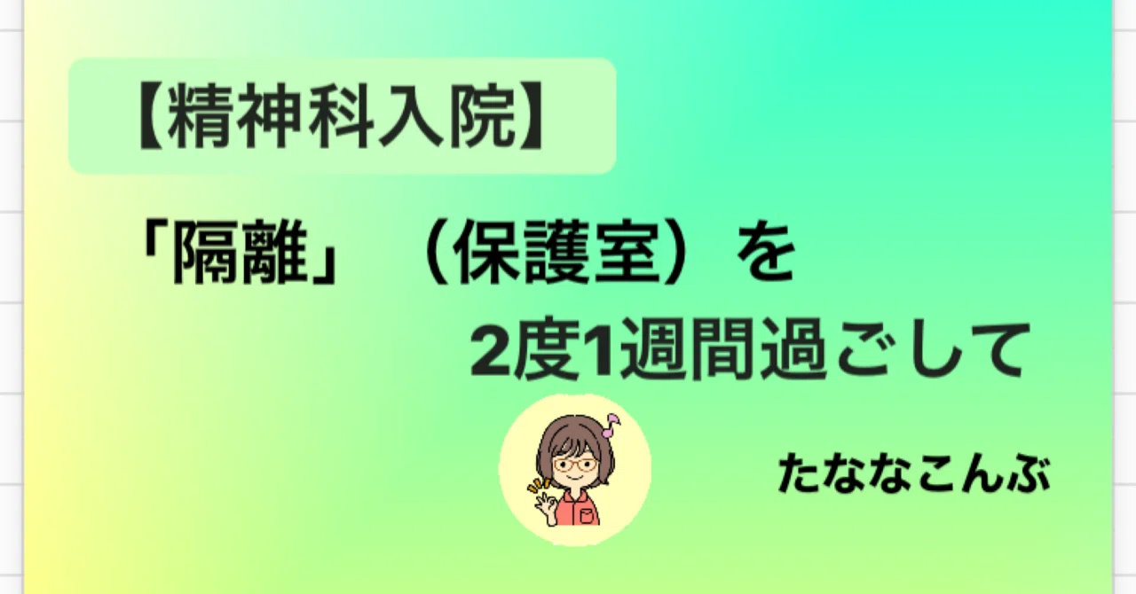【精神科入院】「隔離」（保護室）を2度1週間過ごして｜たななこんぶASD|シビレる精神科入院話の人