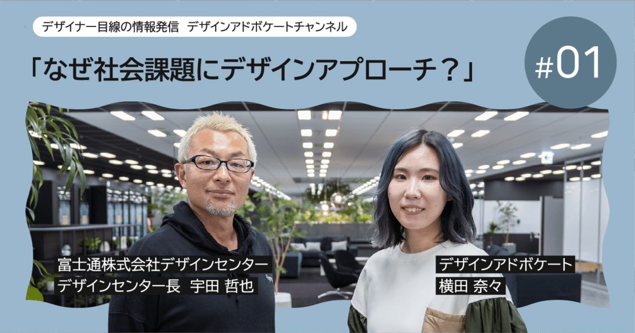 デザインアドボケート横田が富士通のデザインセンター長に聞いた、「なぜ社会課題にデザインアプローチ？」｜DESIGN SPECTACLES