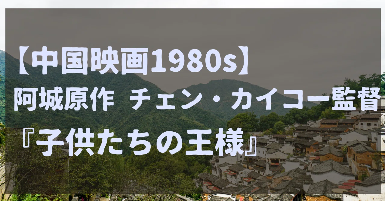 中国映画1980s】阿城原作／チェン・カイコー監督『子供たちの王様