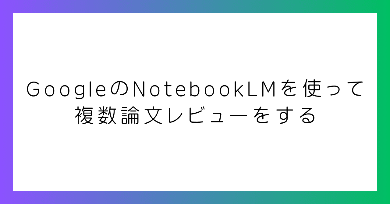 GoogleのNotebookLMを使って複数論文レビューをする｜genkAIjokyo|ChatGPT/Claudeで論文作成と科研費申請