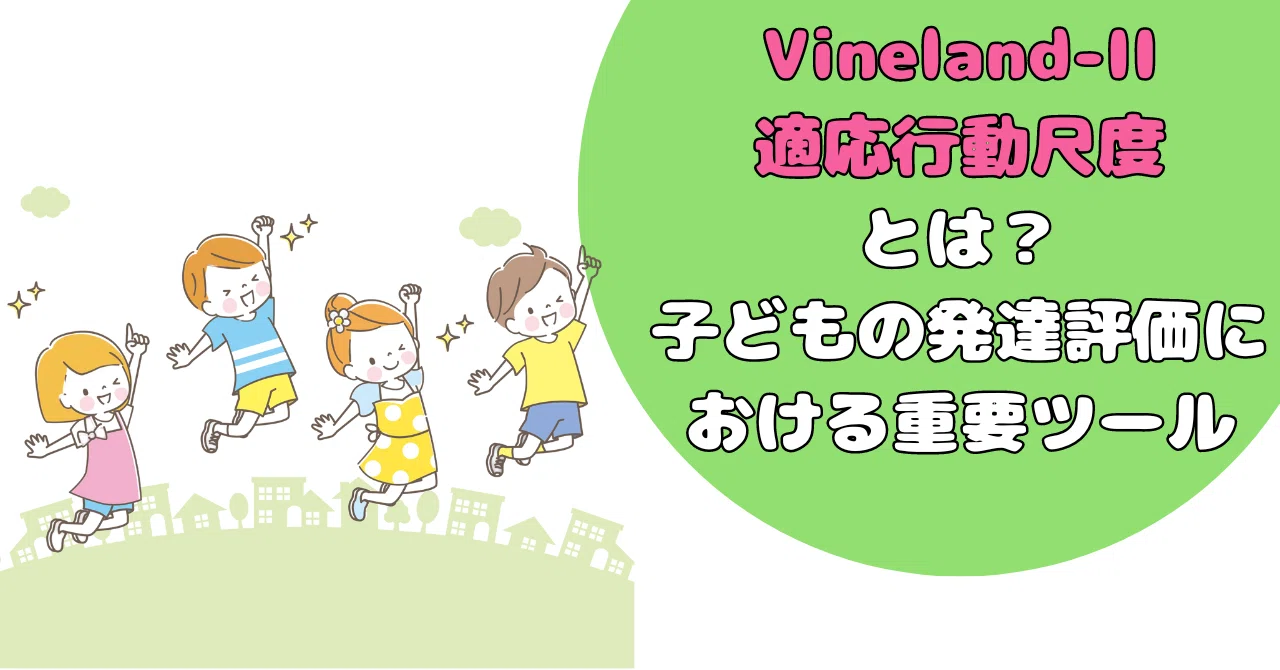 Vineland-II適応行動尺度：子どもの発達評価における重要ツール
