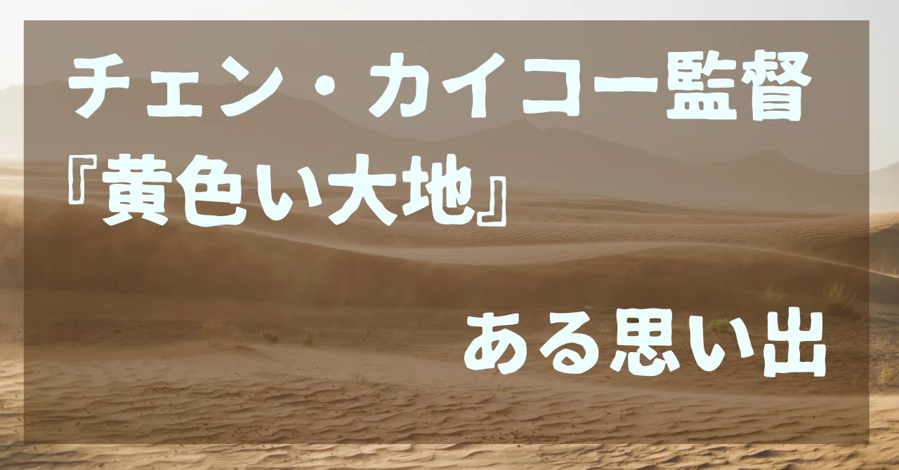 チェン・カイコー監督『黄色い大地』 ある思い出｜ふくろう