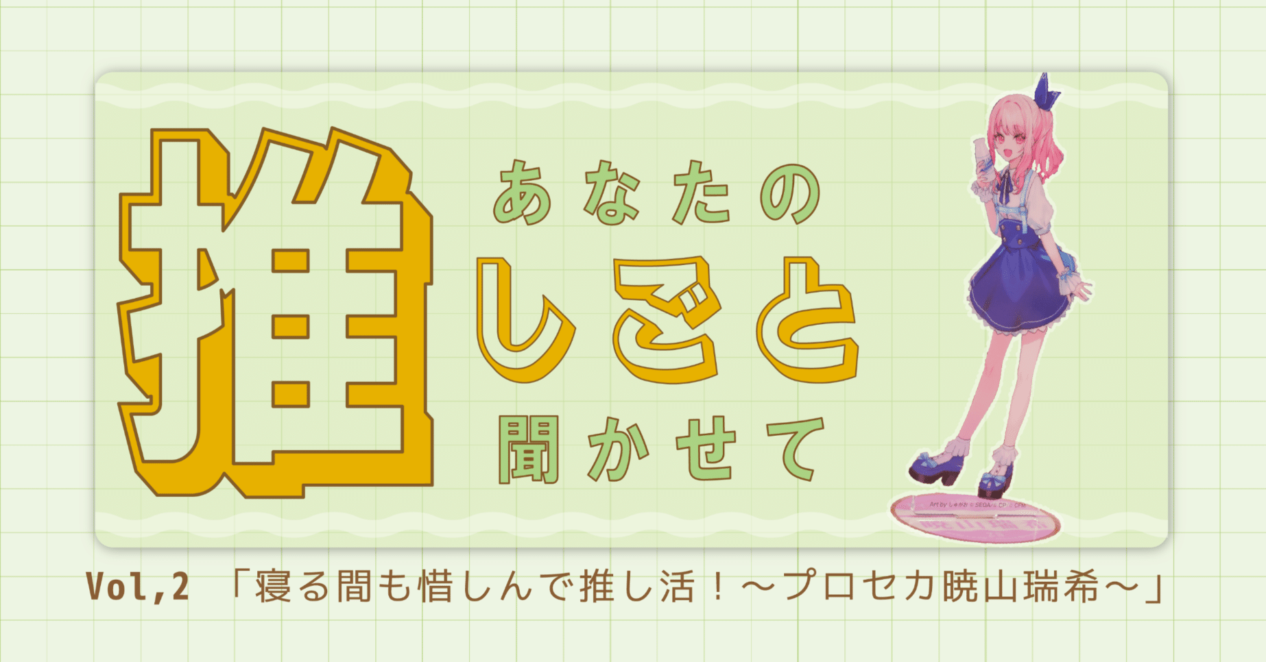 連載：あなたの推しごと聞かせて【第2回】寝る間も惜しんで推し活