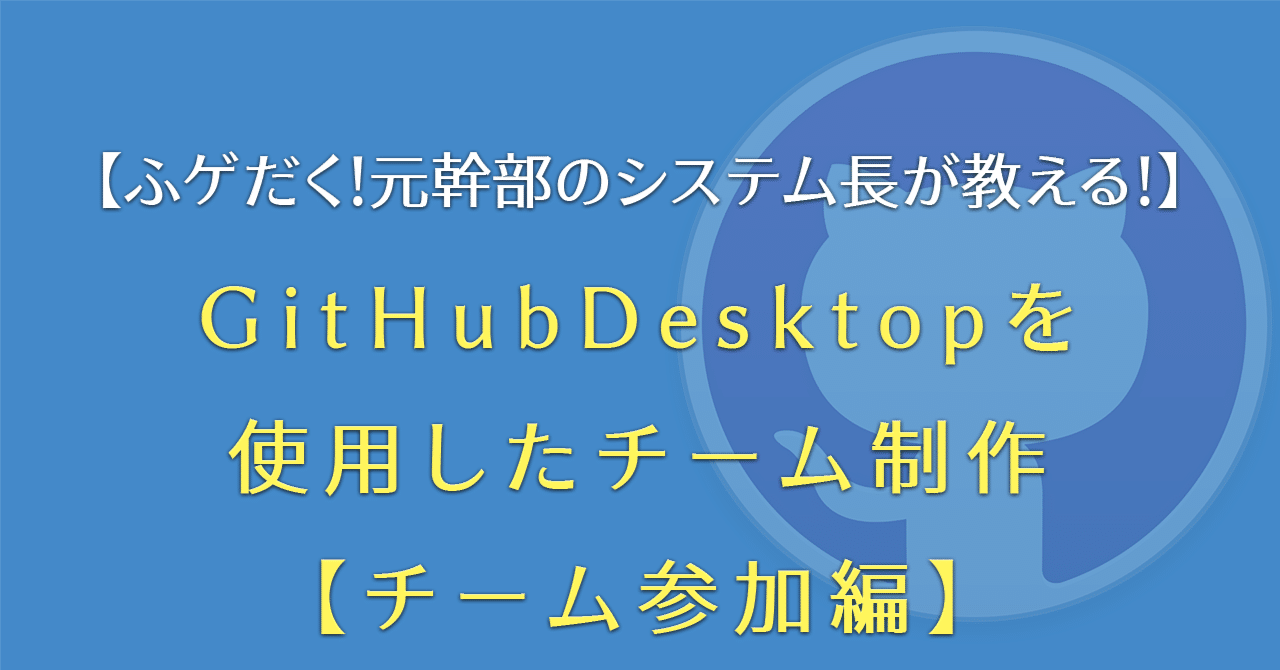 GitHubDesktopを使用したチーム制作【チーム参加編】｜ふゲだく！