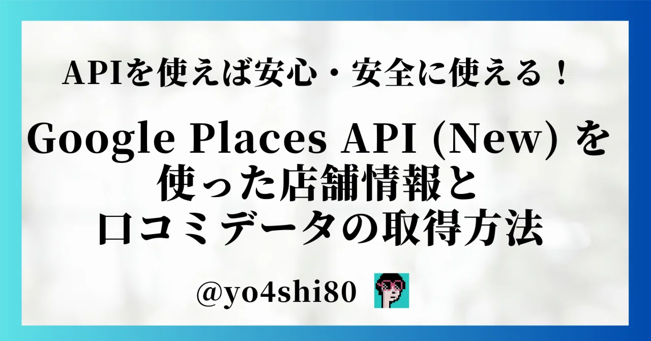 Google Places API (New) を使った店舗情報と口コミデータの取得方法｜yo4shi80