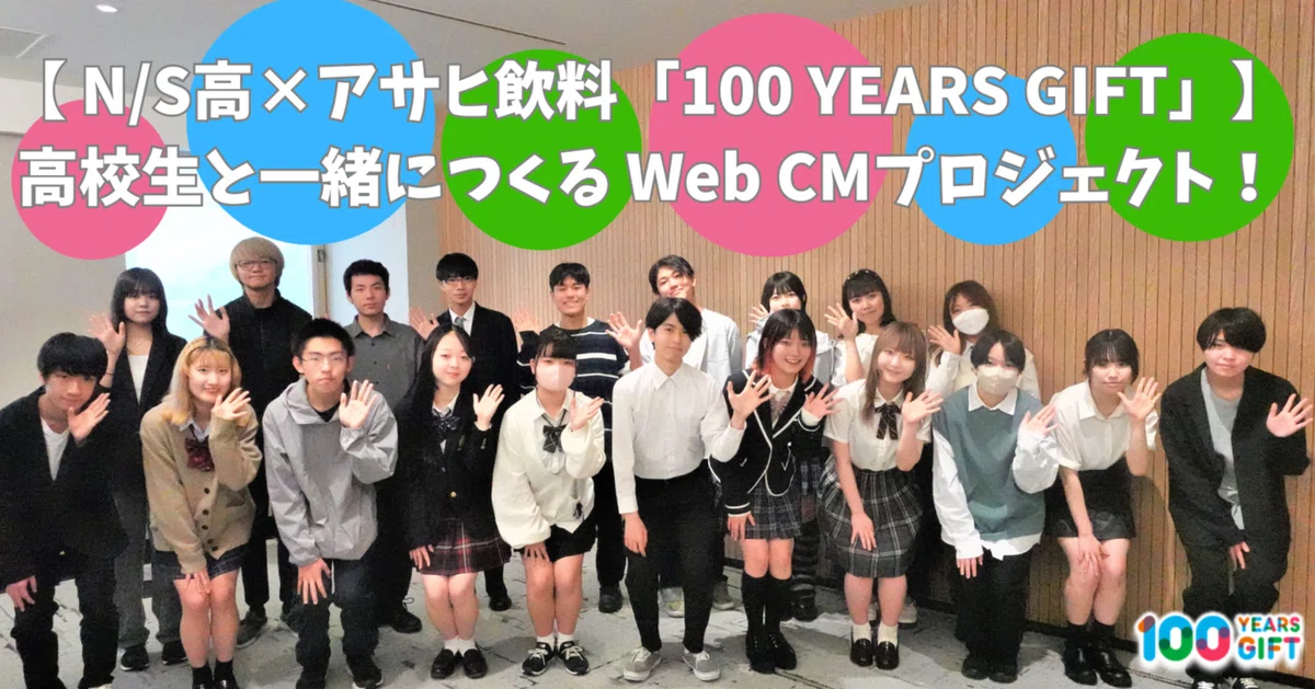 N/S高×アサヒ飲料「100 YEARS GIFT」】高校生と一緒につくる Web CM