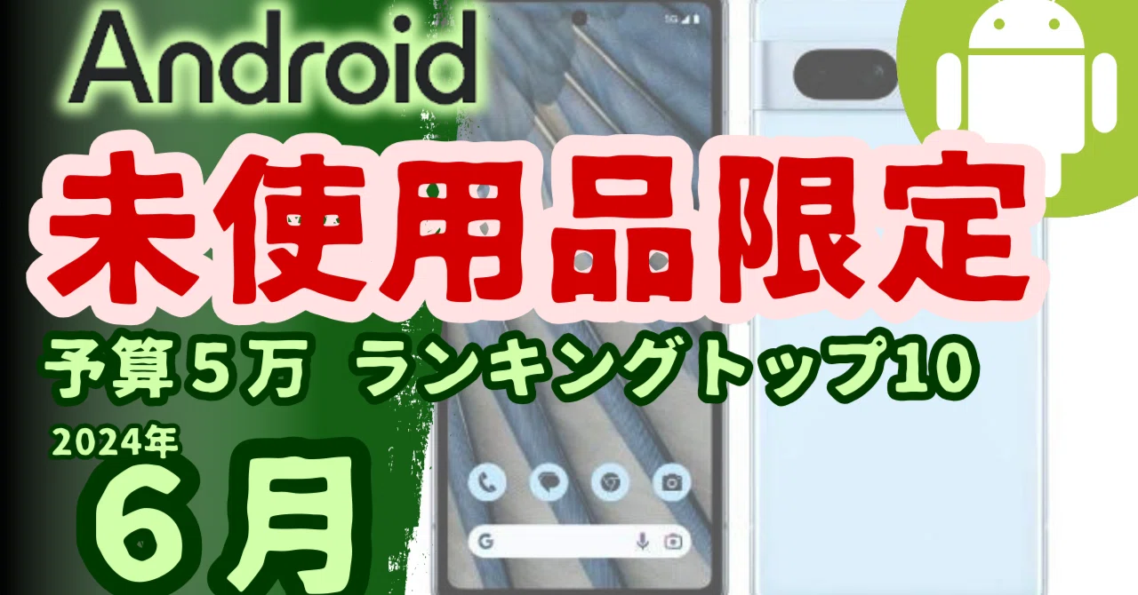 予算5万で買う未使用中古Androidスマホ10選(2024年6月版)｜限界 