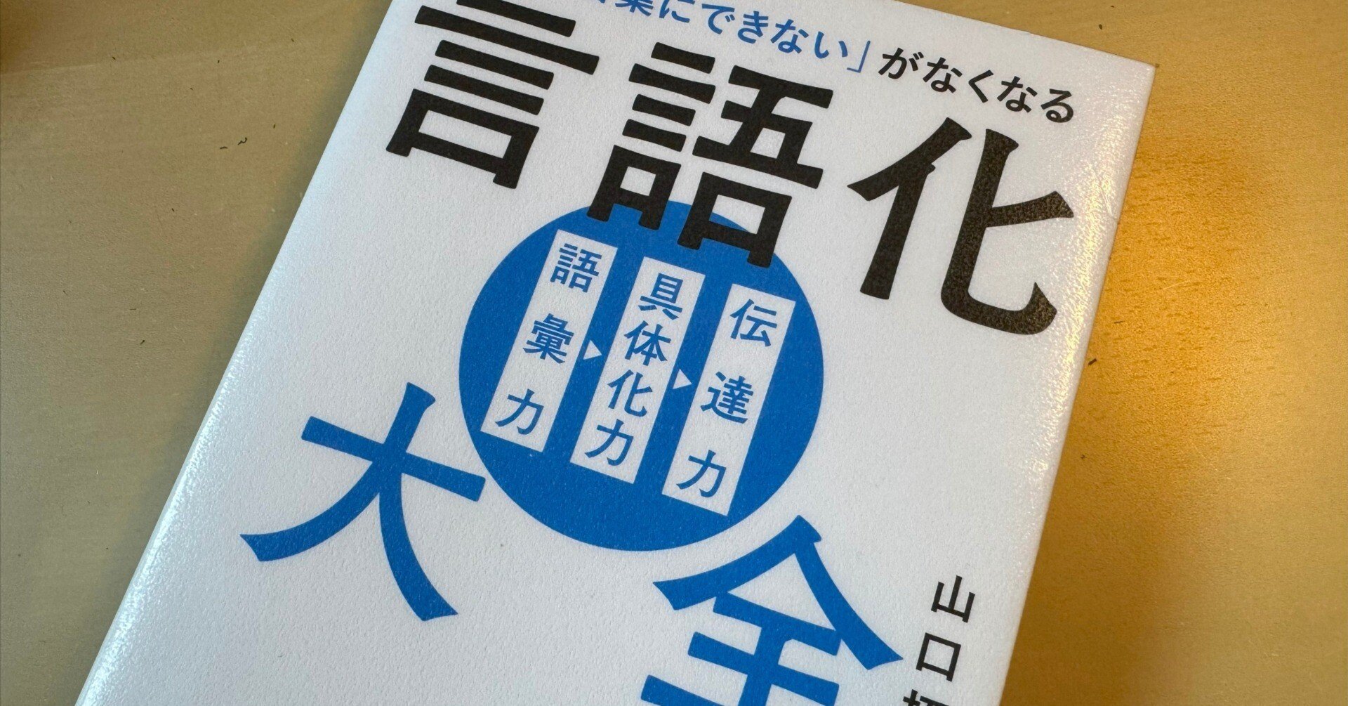 読書メモ】『「うまく言葉にできない」がなくなる 言語化大全』山口