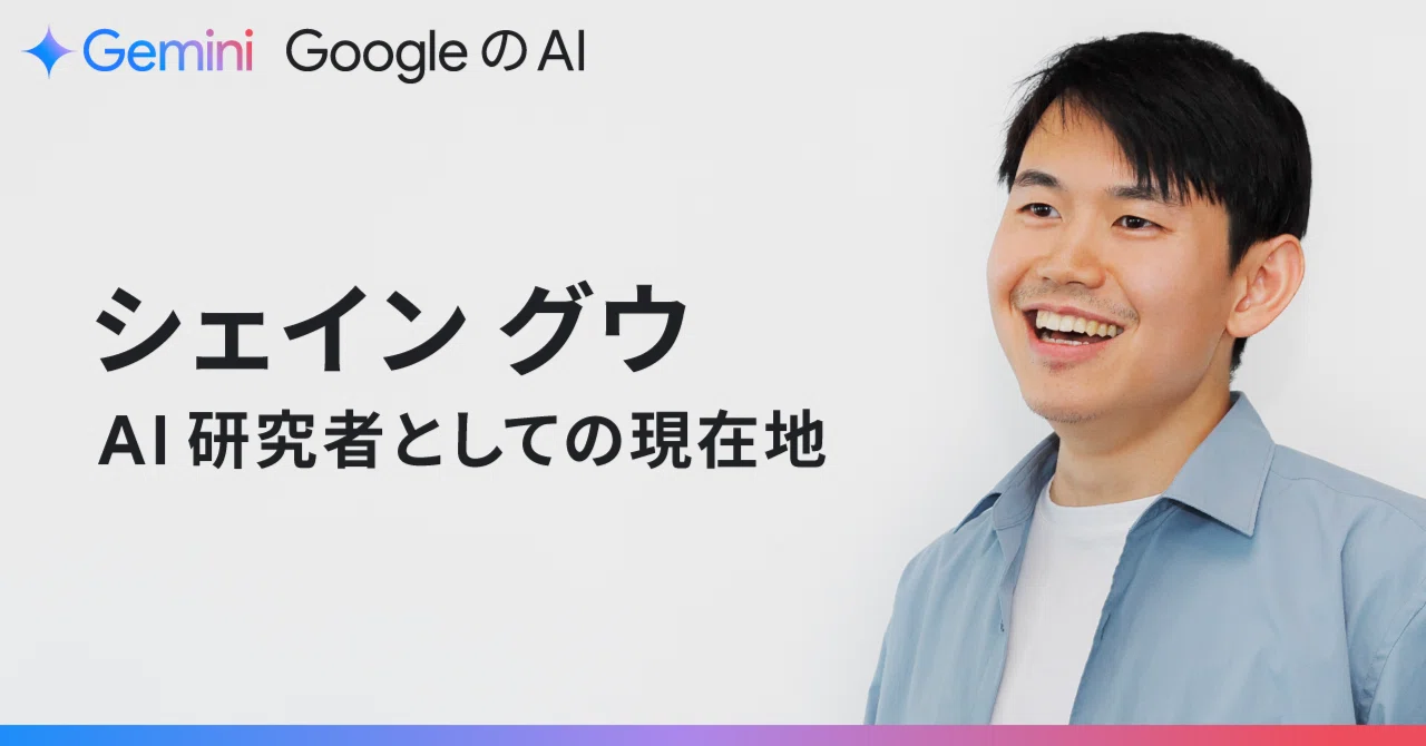 シェイン グウ、 AI 研究者としての現在地｜Gemini - Google の AI