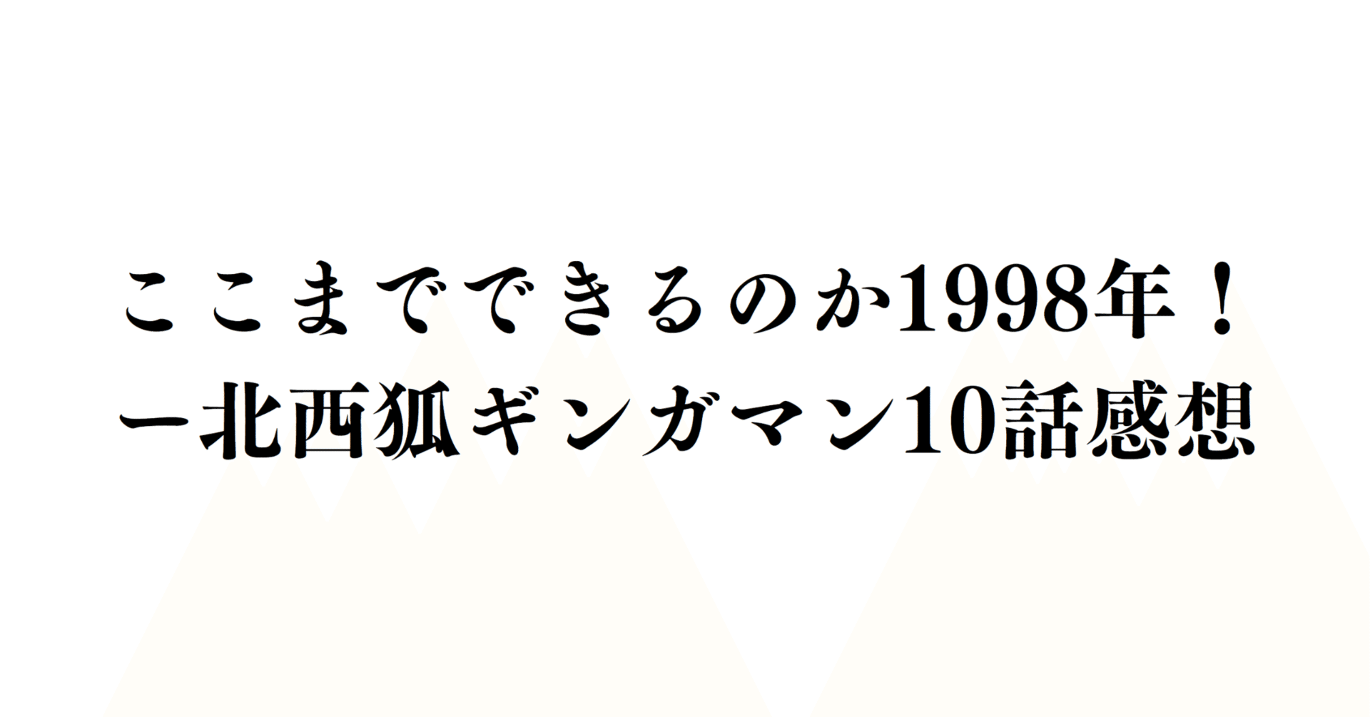 ここまでできるのか1998年!ー北西狐ギンガマン10話感想 ここまでできるのか1998年!ー北西狐ギンガマン10話感想