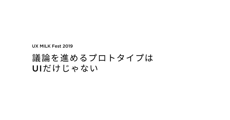 議論を進めるプロトタイプはUIだけじゃない