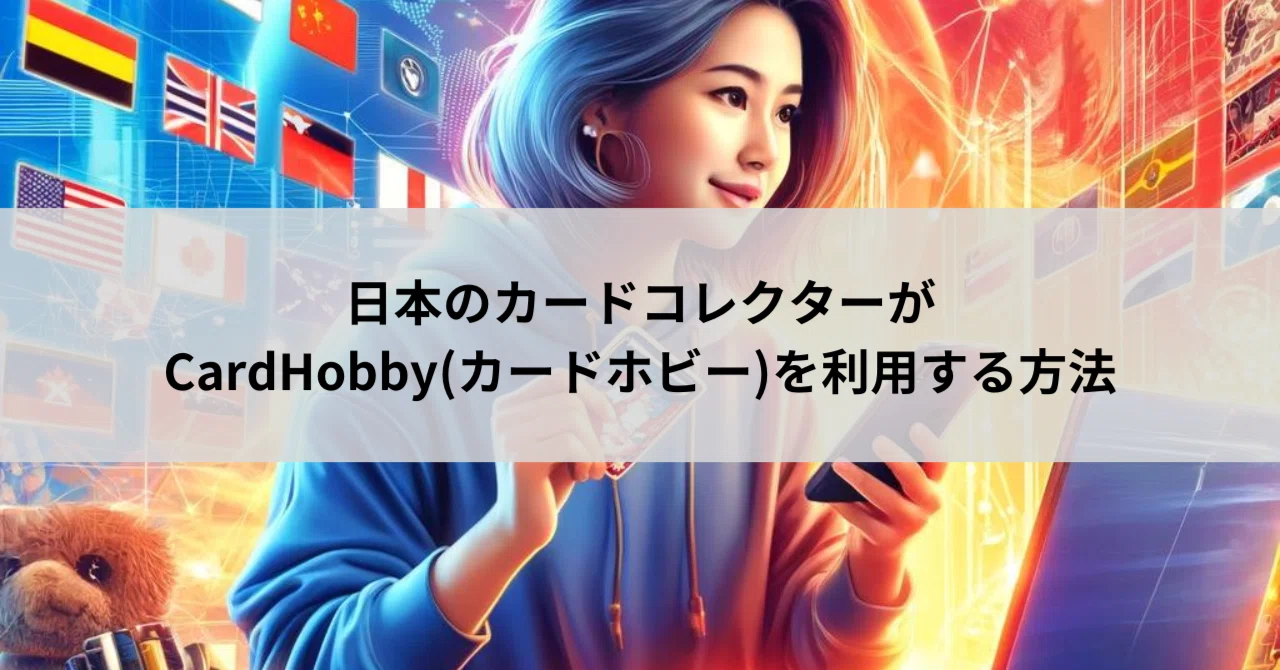 日本のカードコレクターがCardHobby(カードホビー)を利用する方法｜こもち