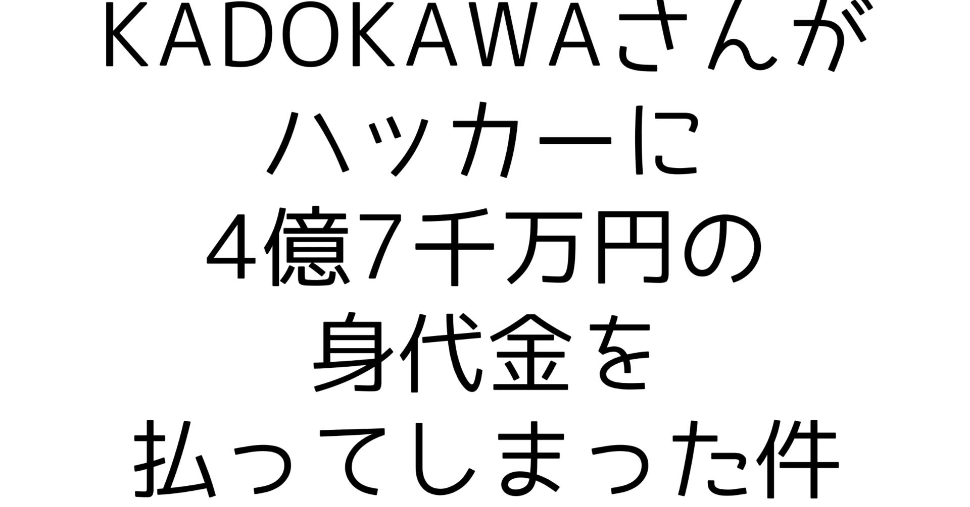 KADOKAWAさんがハッカーに4億7千万円の身代金を払ってしまった件｜勝又健太@雑食系エンジニア