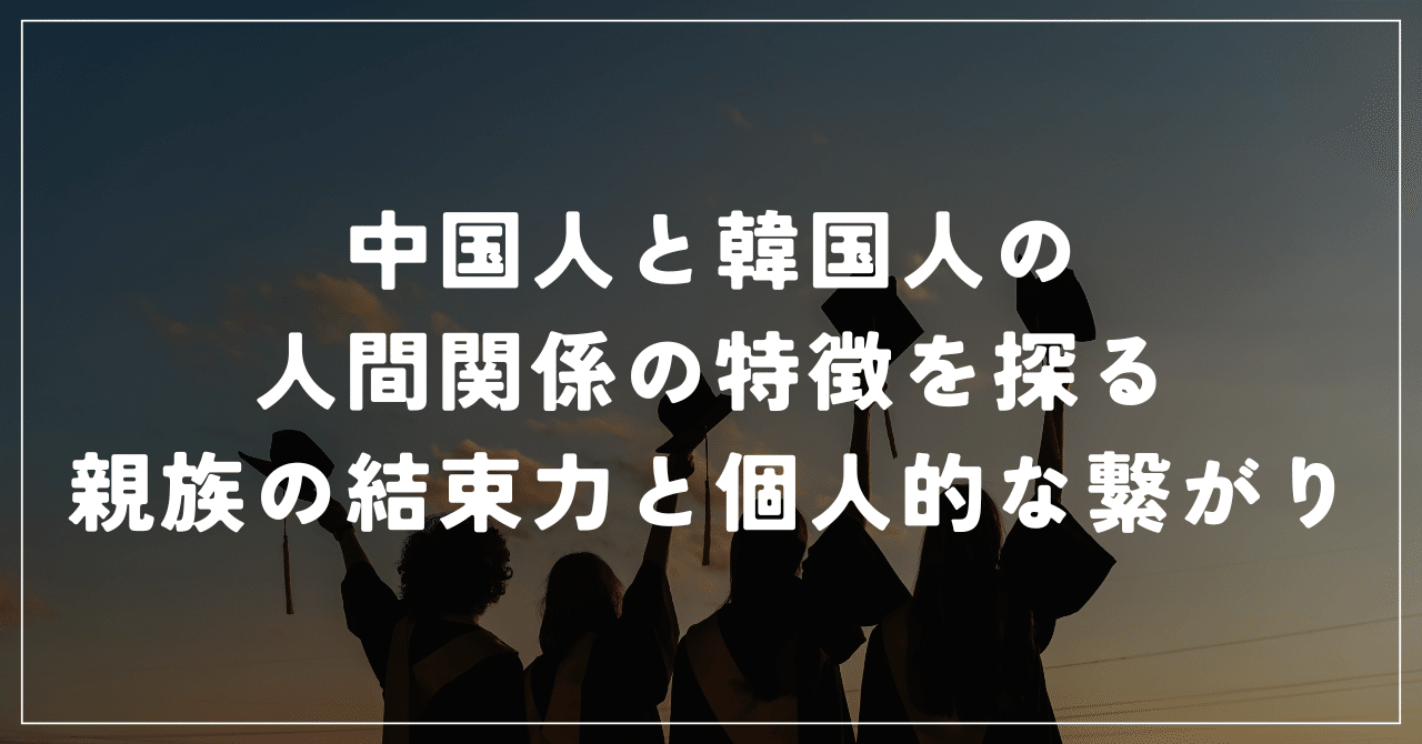 中国人と韓国人の人間関係の特徴を探る：親族の結束力と個人的な繋がり｜くまてつさん@中国｜日本語教師