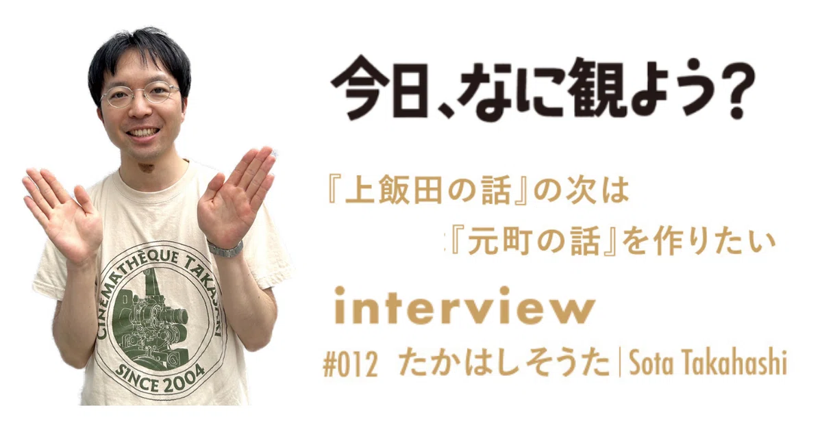 Interview vol.12 たかはしそうたさん（映画監督） 『上飯田の話』の次 